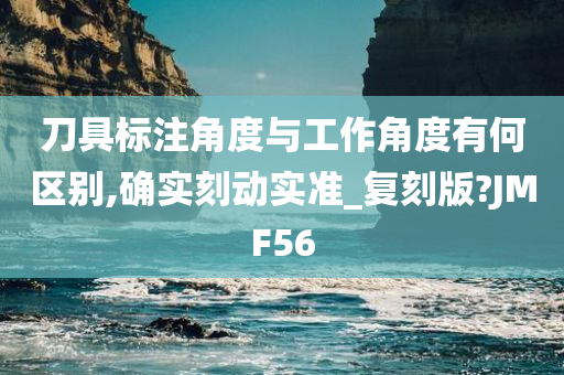 刀具标注角度与工作角度有何区别,确实刻动实准_复刻版?JMF56