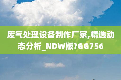 废气处理设备制作厂家,精选动态分析_NDW版?GG756