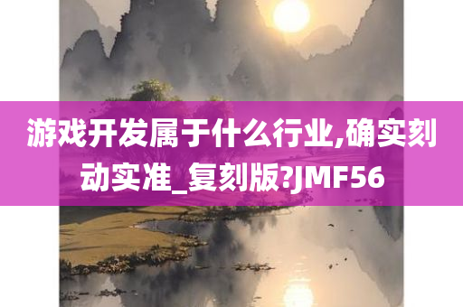 游戏开发属于什么行业,确实刻动实准_复刻版?JMF56