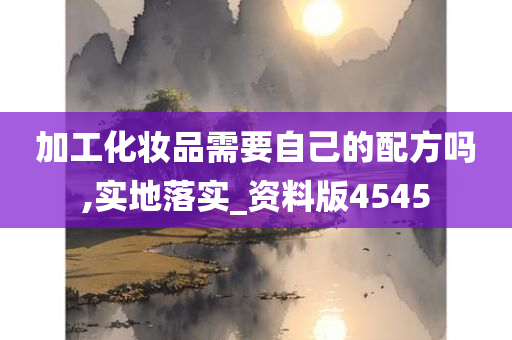 加工化妆品需要自己的配方吗,实地落实_资料版4545