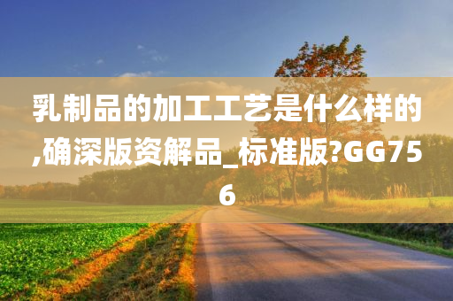 乳制品的加工工艺是什么样的,确深版资解品_标准版?GG756