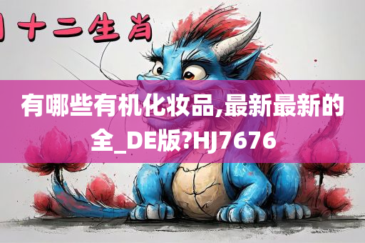 有哪些有机化妆品,最新最新的全_DE版?HJ7676