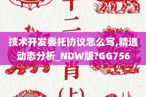 技术开发委托协议怎么写,精选动态分析_NDW版?GG756