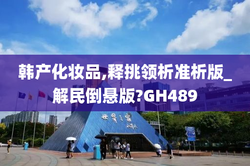 韩产化妆品,释挑领析准析版_解民倒悬版?GH489