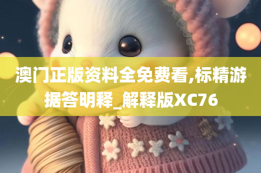 澳门正版资料全免费看,标精游据答明释_解释版XC76