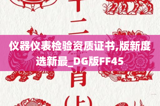 仪器仪表检验资质证书,版新度选新最_DG版FF45