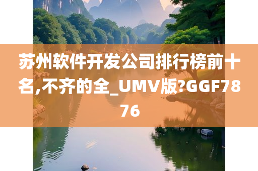 苏州软件开发公司排行榜前十名,不齐的全_UMV版?GGF7876