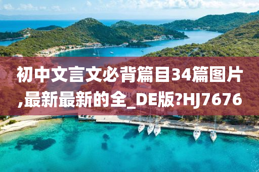 初中文言文必背篇目34篇图片,最新最新的全_DE版?HJ7676