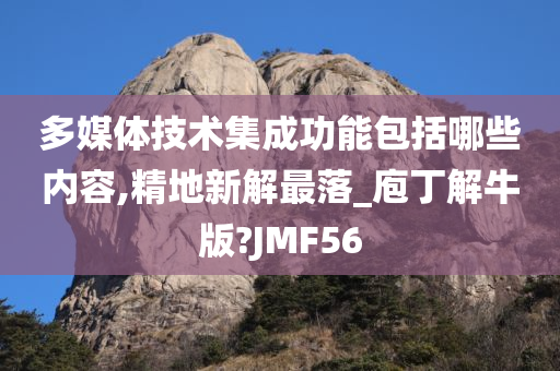 多媒体技术集成功能包括哪些内容,精地新解最落_庖丁解牛版?JMF56