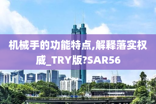 机械手的功能特点,解释落实权威_TRY版?SAR56