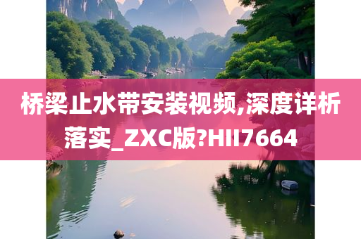 桥梁止水带安装视频,深度详析落实_ZXC版?HII7664