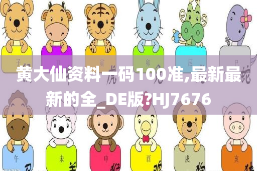 黄大仙资料一码100准,最新最新的全_DE版?HJ7676