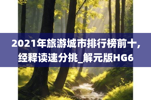 2021年旅游城市排行榜前十,经释读速分挑_解元版HG6