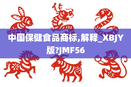 中国保健食品商标,解释_XBJY版?JMF56