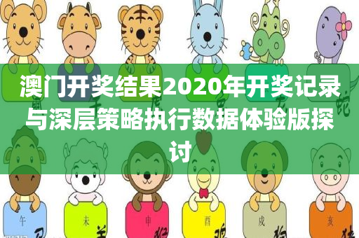 澳门开奖结果2020年开奖记录与深层策略执行数据体验版探讨