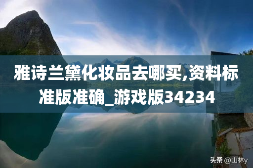 雅诗兰黛化妆品去哪买,资料标准版准确_游戏版34234