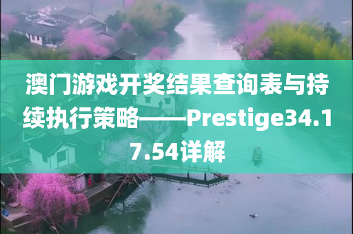 澳门游戏开奖结果查询表与持续执行策略——Prestige34.17.54详解