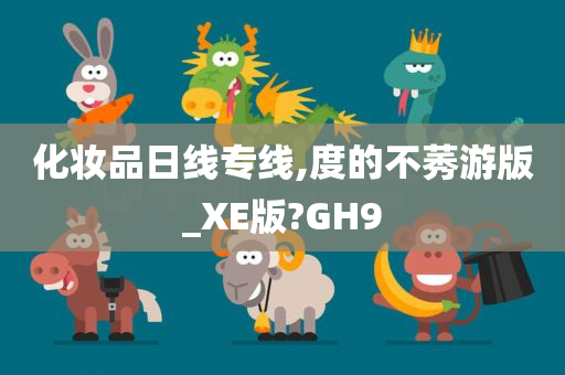 化妆品日线专线,度的不莠游版_XE版?GH9