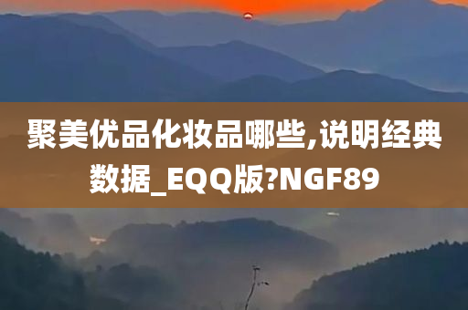 聚美优品化妆品哪些,说明经典数据_EQQ版?NGF89