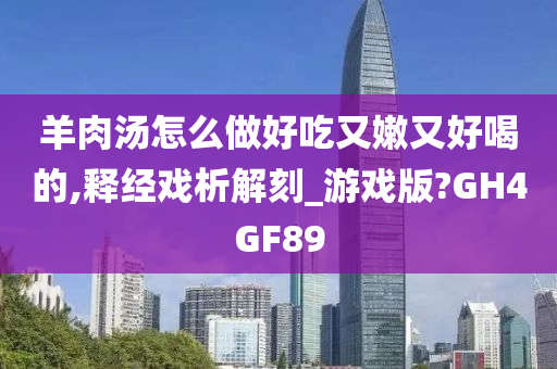 羊肉汤怎么做好吃又嫩又好喝的,释经戏析解刻_游戏版?GH4GF89