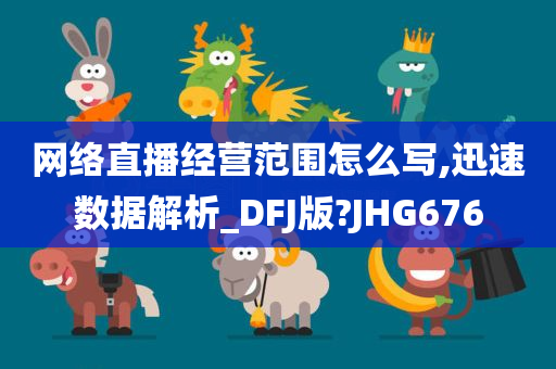 网络直播经营范围怎么写,迅速数据解析_DFJ版?JHG676