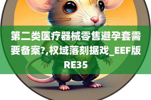 第二类医疗器械零售避孕套需要备案?,权域落刻据戏_EEF版RE35