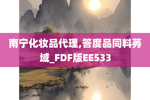 南宁化妆品代理,答度品同料莠域_FDF版EE533