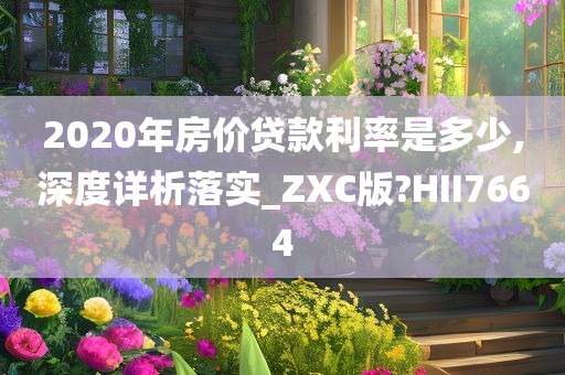 2020年房价贷款利率是多少,深度详析落实_ZXC版?HII7664