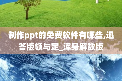 制作ppt的免费软件有哪些,迅答版领与定_浑身解数版