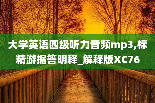 大学英语四级听力音频mp3,标精游据答明释_解释版XC76