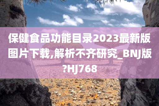 保健食品功能目录2023最新版图片下载,解析不齐研究_BNJ版?HJ768