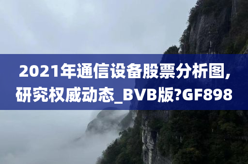 2021年通信设备股票分析图,研究权威动态_BVB版?GF898