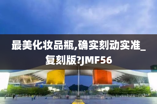 最美化妆品瓶,确实刻动实准_复刻版?JMF56