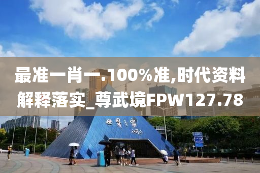 最准一肖一.100%准,时代资料解释落实_尊武境FPW127.78