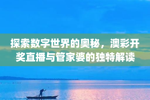 探索数字世界的奥秘，澳彩开奖直播与管家婆的独特解读