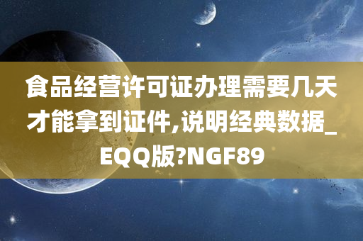 食品经营许可证办理需要几天才能拿到证件,说明经典数据_EQQ版?NGF89