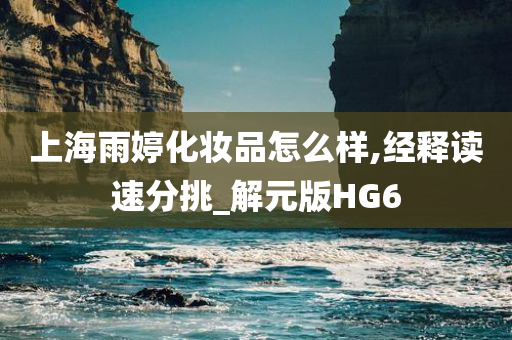 上海雨婷化妆品怎么样,经释读速分挑_解元版HG6