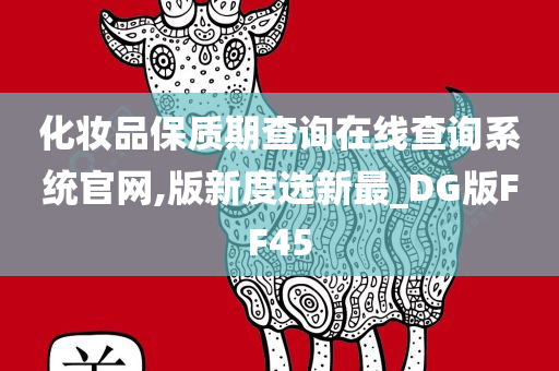 化妆品保质期查询在线查询系统官网,版新度选新最_DG版FF45