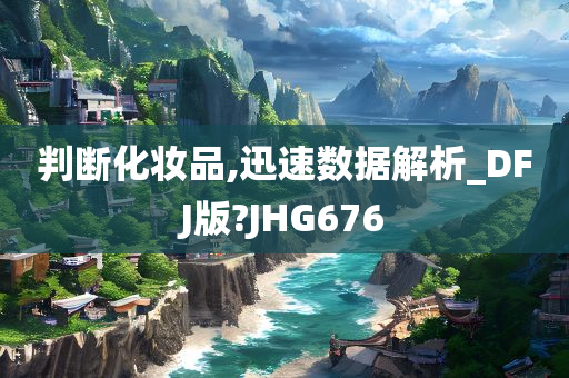 判断化妆品,迅速数据解析_DFJ版?JHG676