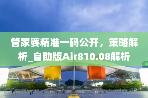 管家婆精准一码公开，策略解析_自助版Air810.08解析