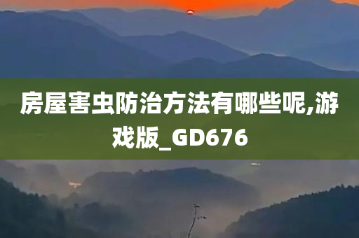 房屋害虫防治方法有哪些呢,游戏版_GD676