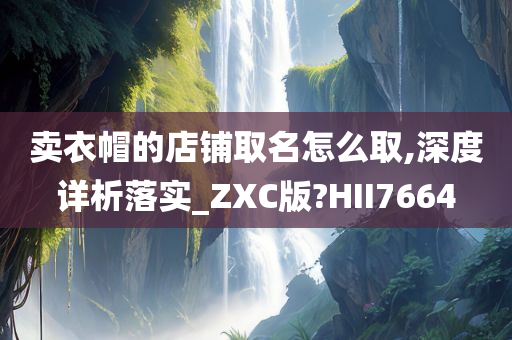 卖衣帽的店铺取名怎么取,深度详析落实_ZXC版?HII7664