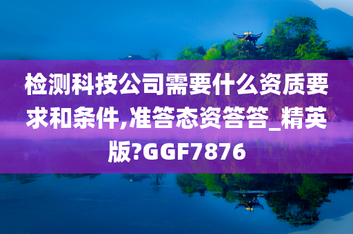 检测科技公司需要什么资质要求和条件,准答态资答答_精英版?GGF7876