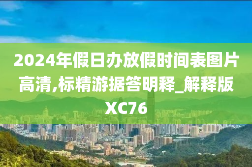 2024年假日办放假时间表图片高清,标精游据答明释_解释版XC76