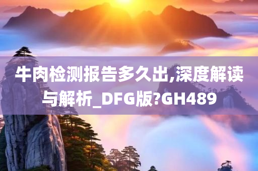 牛肉检测报告多久出,深度解读与解析_DFG版?GH489