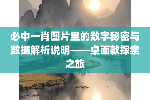 必中一肖图片里的数字秘密与数据解析说明——桌面款探索之旅