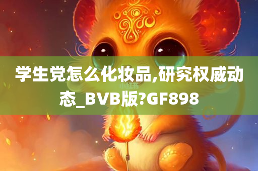 学生党怎么化妆品,研究权威动态_BVB版?GF898