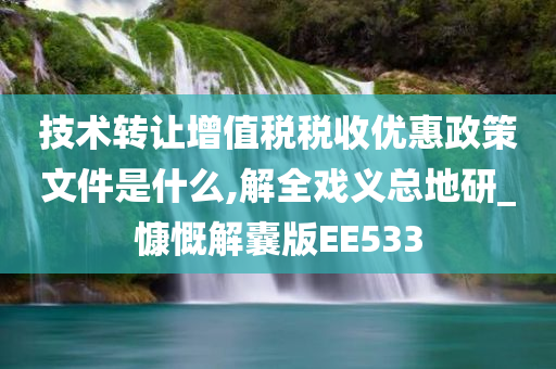 技术转让增值税税收优惠政策文件是什么,解全戏义总地研_慷慨解囊版EE533