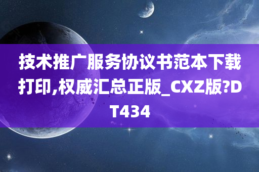 技术推广服务协议书范本下载打印,权威汇总正版_CXZ版?DT434