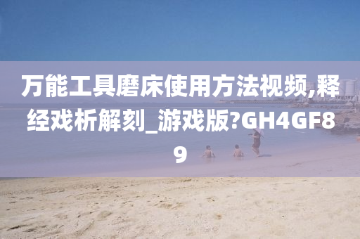 万能工具磨床使用方法视频,释经戏析解刻_游戏版?GH4GF89